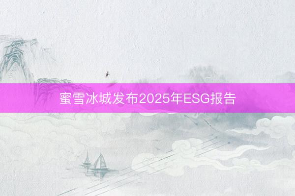 蜜雪冰城发布2025年ESG报告
