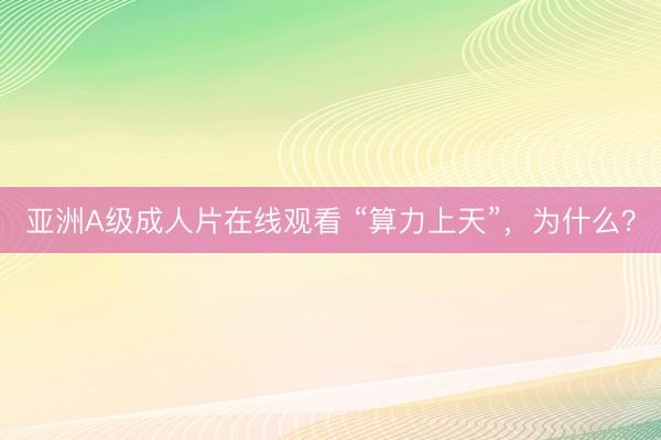 亚洲A级成人片在线观看 “算力上天”，为什么？