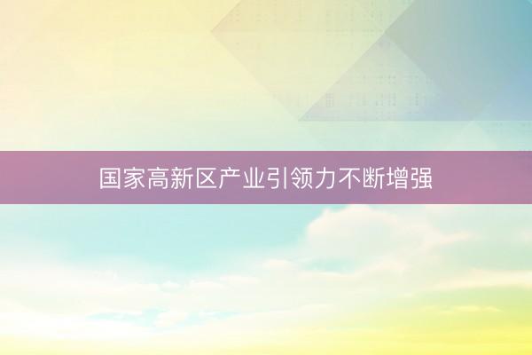 国家高新区产业引领力不断增强