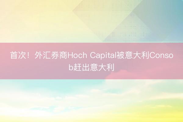 首次！外汇券商Hoch Capital被意大利Consob赶出意大利