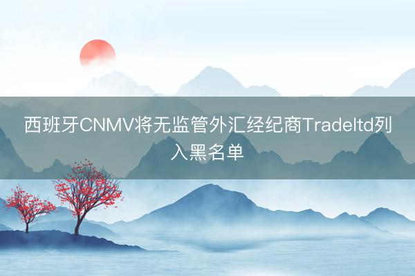 西班牙CNMV将无监管外汇经纪商Tradeltd列入黑名单