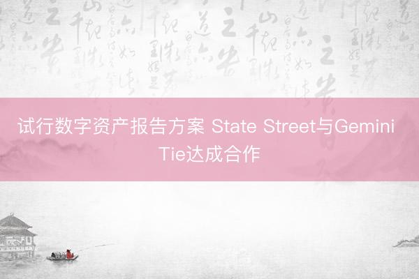 试行数字资产报告方案 State Street与Gemini Tie达成合作