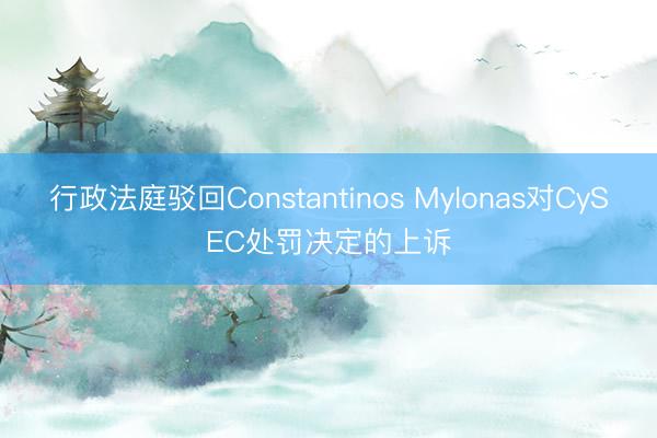 行政法庭驳回Constantinos Mylonas对CySEC处罚决定的上诉