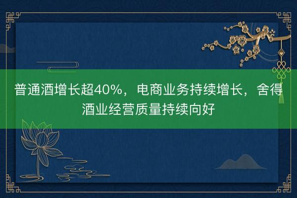 普通酒增长超40%，电商业务持续增长，<a href=