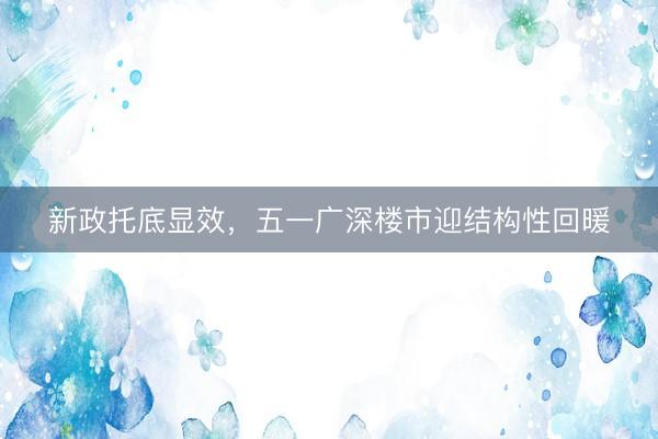 新政托底显效，五一广深楼市迎结构性回暖