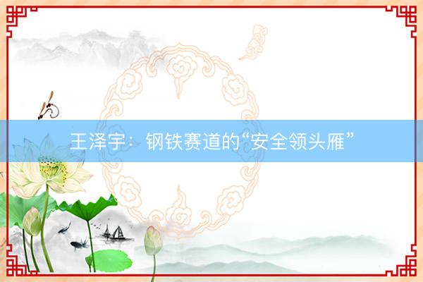 王泽宇：钢铁赛道的“安全领头雁”