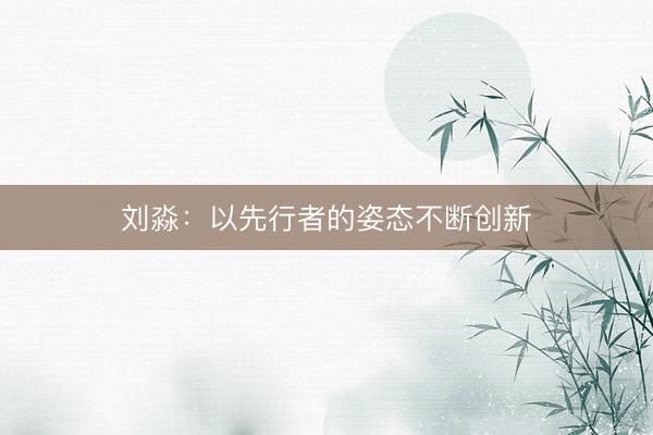 刘淼：以先行者的姿态不断创新