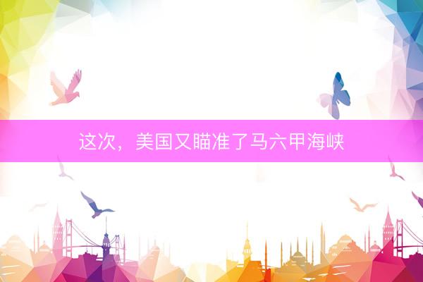 这次，美国又瞄准了马六甲海峡