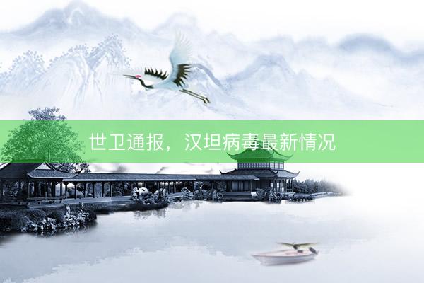 世卫通报，汉坦病毒最新情况
