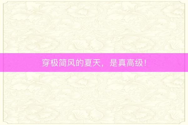 穿极简风的夏天，是真高级！