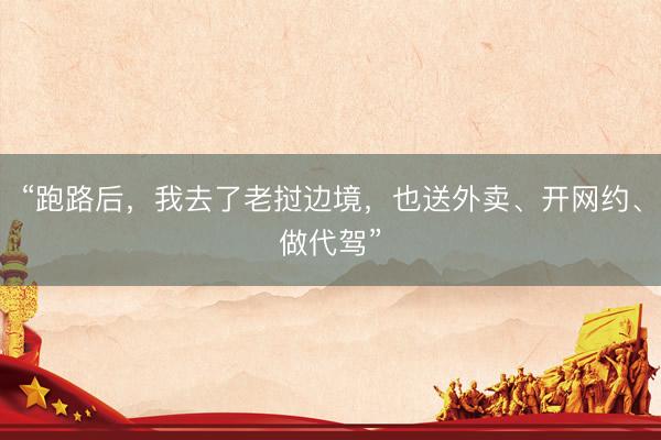 “跑路后，我去了老挝边境，也送外卖、开网约、做代驾”