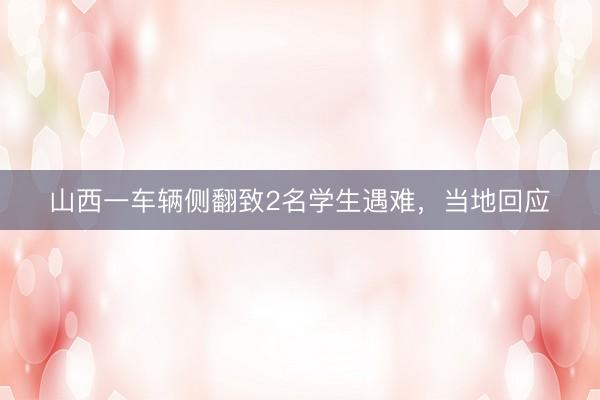 山西一车辆侧翻致2名学生遇难，当地回应