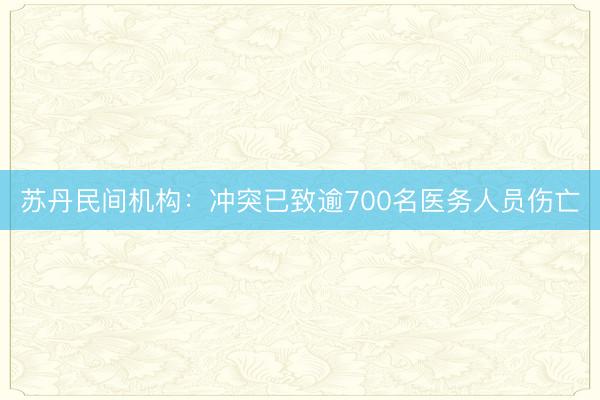 苏丹民间机构：冲突已致逾700名医务人员伤亡