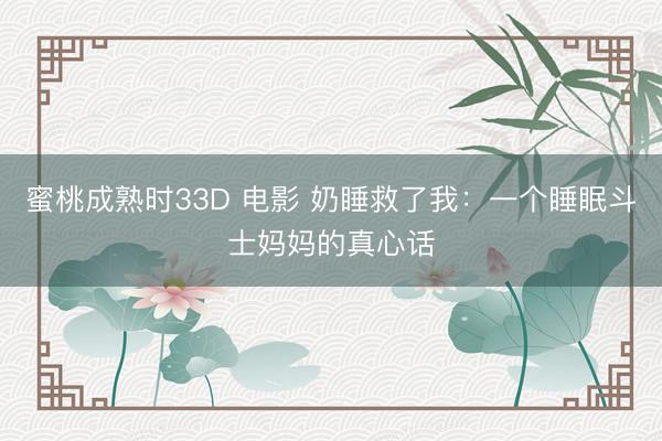 蜜桃成熟时33D 电影 奶睡救了我：一个睡眠斗士妈妈的真心话