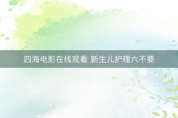 四海电影在线观看 新生儿护理六不要