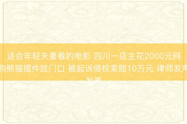 适合年轻夫妻看的电影 四川一店主花2000元网购熊猫摆件放门口 被起诉侵权索赔10万元 律师发声