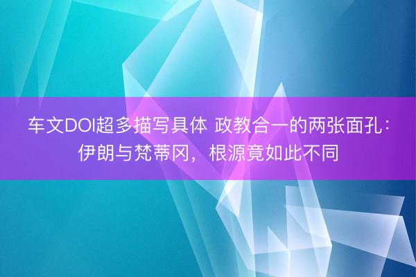 车文DOI超多描写具体 政教合一的两张面孔：伊朗与梵蒂冈，根源竟如此不同