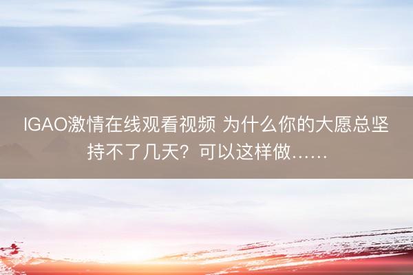 IGAO激情在线观看视频 为什么你的大愿总坚持不了几天？可以这样做……