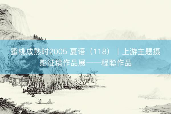 蜜桃成熟时2005 夏语(118)|上游主题摄影征稿作品展——程聪作品