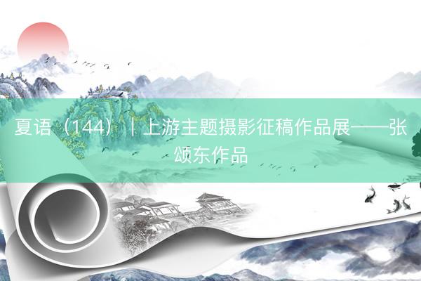 夏语(144)|上游主题摄影征稿作品展——张颂东作品