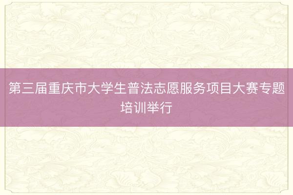 第三届重庆市大学生普法志愿服务项目大赛专题培训举行