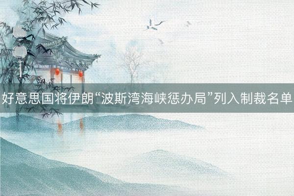 好意思国将伊朗“波斯湾海峡惩办局”列入制裁名单
