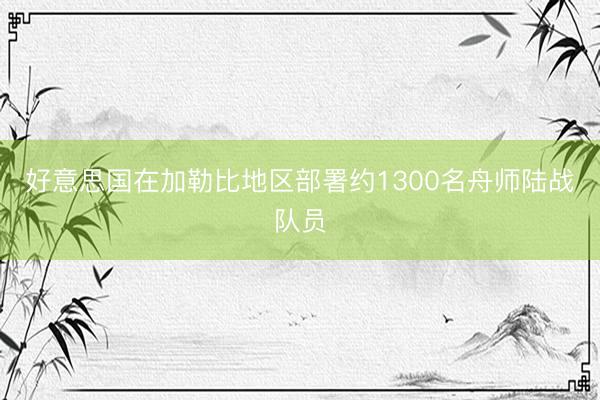 好意思国在加勒比地区部署约1300名舟师陆战队员