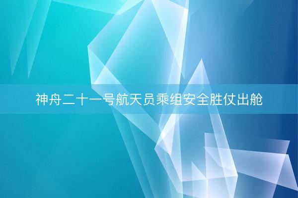 神舟二十一号航天员乘组安全胜仗出舱