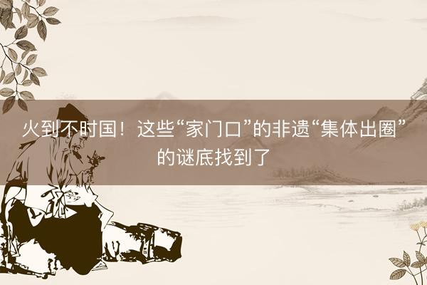 火到不时国！这些“家门口”的非遗“集体出圈”的谜底找到了