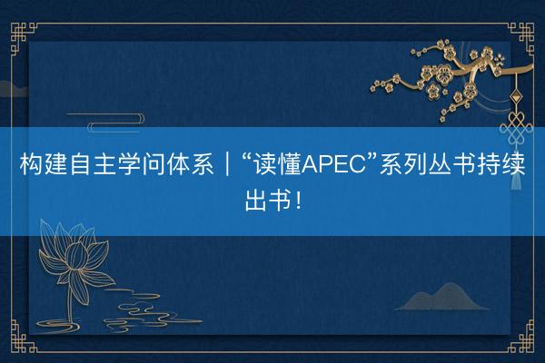 构建自主学问体系｜“读懂APEC”系列丛书持续出书！