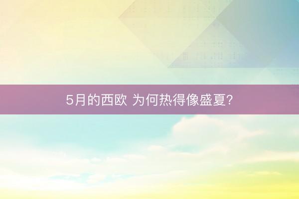 5月的西欧 为何热得像盛夏？