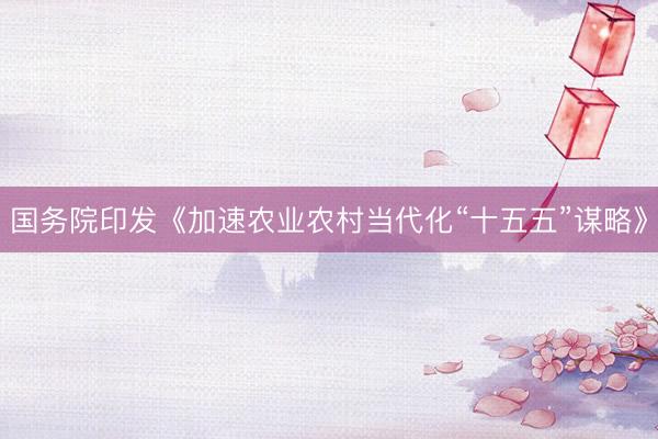 国务院印发《加速农业农村当代化“十五五”谋略》