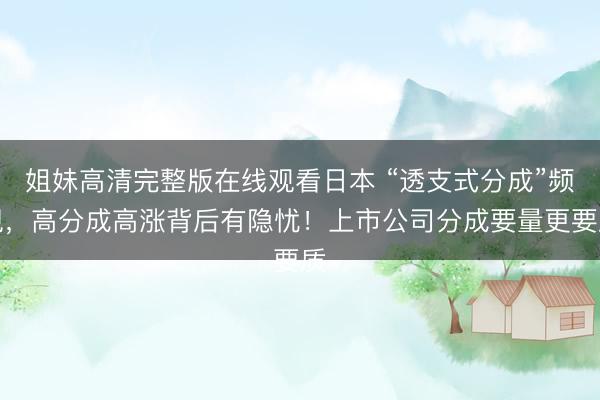 姐妹高清完整版在线观看日本 “透支式分成”频现，高分成高涨背后有隐忧！上市公司分成要量更要质