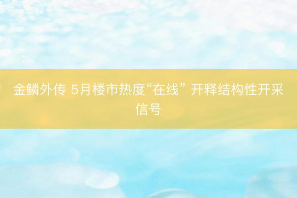金鳞外传 5月楼市热度“在线” 开释结构性开采信号