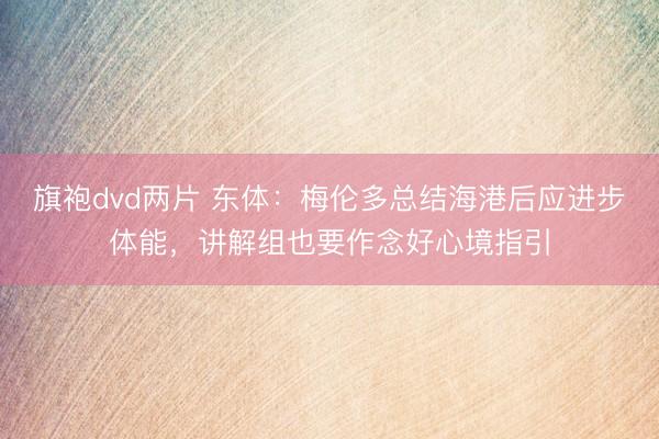 旗袍dvd两片 东体：梅伦多总结海港后应进步体能，讲解组也要作念好心境指引