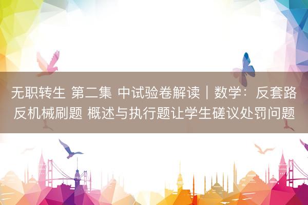 无职转生 第二集 中试验卷解读｜数学：反套路反机械刷题 概述与执行题让学生磋议处罚问题