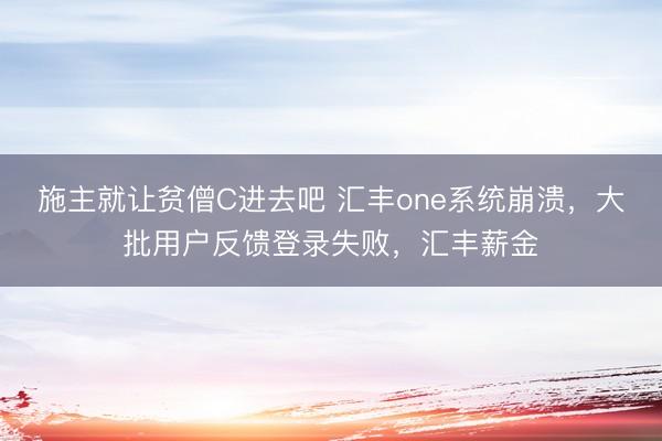 施主就让贫僧C进去吧 汇丰one系统崩溃，大批用户反馈登录失败，汇丰薪金
