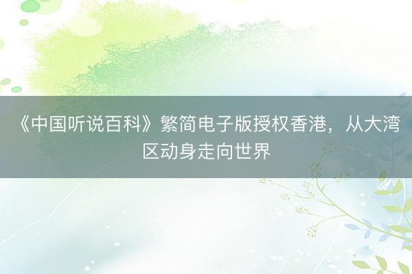 《中国听说百科》繁简电子版授权香港，从大湾区动身走向世界