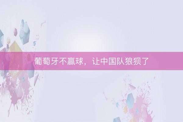 葡萄牙不赢球，让中国队狼狈了