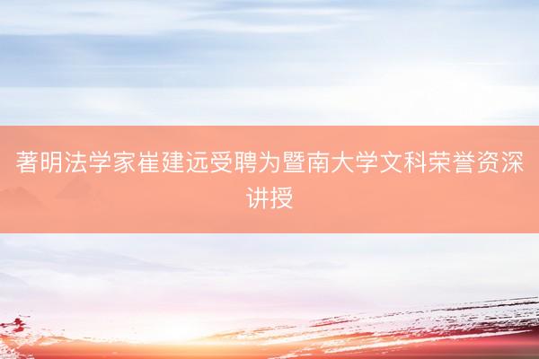 著明法学家崔建远受聘为暨南大学文科荣誉资深讲授