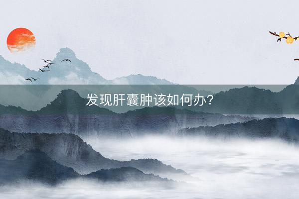 发现肝囊肿该如何办？