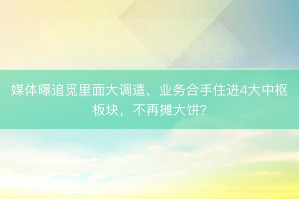 媒体曝追觅里面大调遣，业务合手住进4大中枢板块，不再摊大饼？
