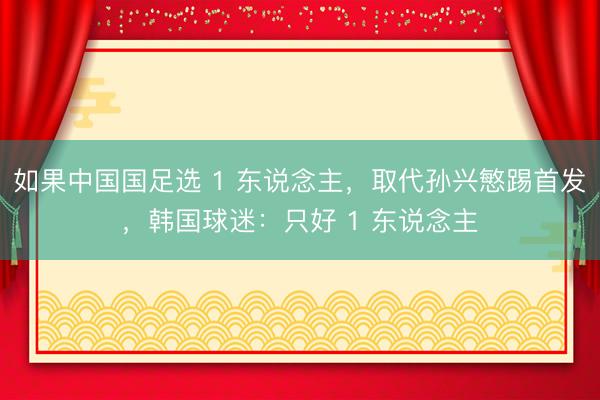如果中国国足选 1 东说念主，取代孙兴慜踢首发，韩国球迷：只好 1 东说念主