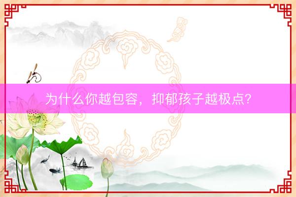 为什么你越包容，抑郁孩子越极点？