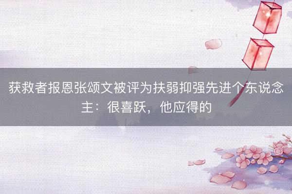 获救者报恩张颂文被评为扶弱抑强先进个东说念主：很喜跃，他应得的