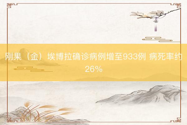 刚果（金）埃博拉确诊病例增至933例 病死率约26%