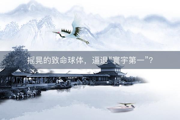摇晃的致命球体，逼退“寰宇第一”？