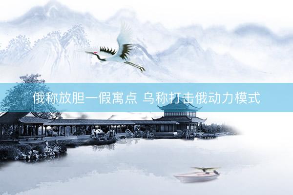 俄称放胆一假寓点 乌称打击俄动力模式